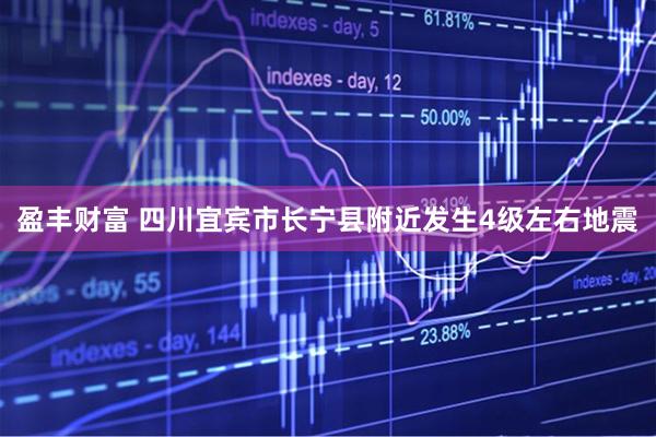 盈丰财富 四川宜宾市长宁县附近发生4级左右地震