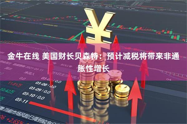 金牛在线 美国财长贝森特：预计减税将带来非通胀性增长