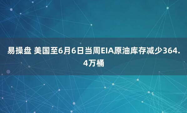 易操盘 美国至6月6日当周EIA原油库存减少364.4万桶