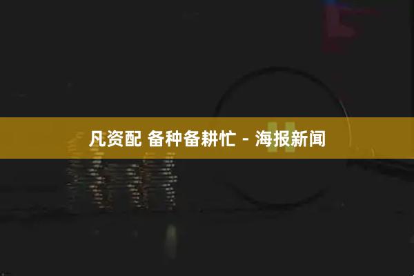 凡资配 备种备耕忙 - 海报新闻