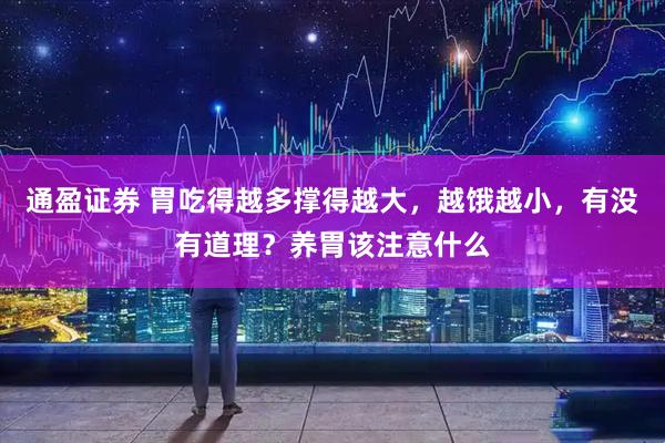 通盈证券 胃吃得越多撑得越大，越饿越小，有没有道理？养胃该注意什么