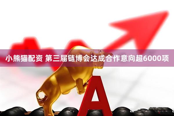 小熊猫配资 第三届链博会达成合作意向超6000项