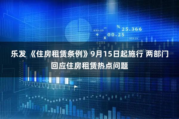 乐发 《住房租赁条例》9月15日起施行 两部门回应住房租赁热点问题