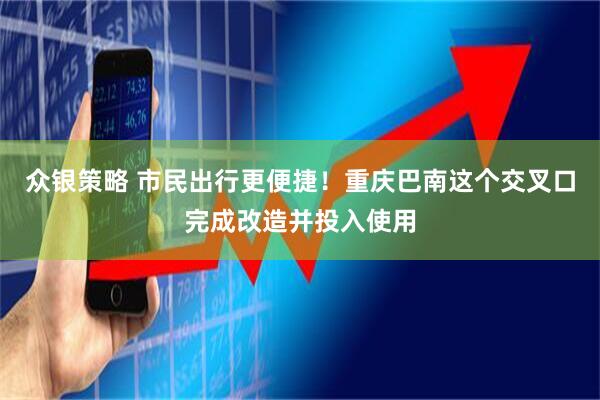 众银策略 市民出行更便捷！重庆巴南这个交叉口完成改造并投入使用