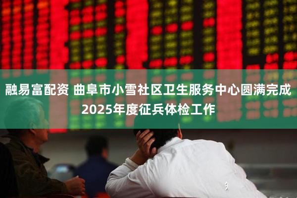 融易富配资 曲阜市小雪社区卫生服务中心圆满完成2025年度征兵体检工作