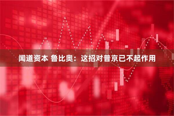 闻道资本 鲁比奥：这招对普京已不起作用
